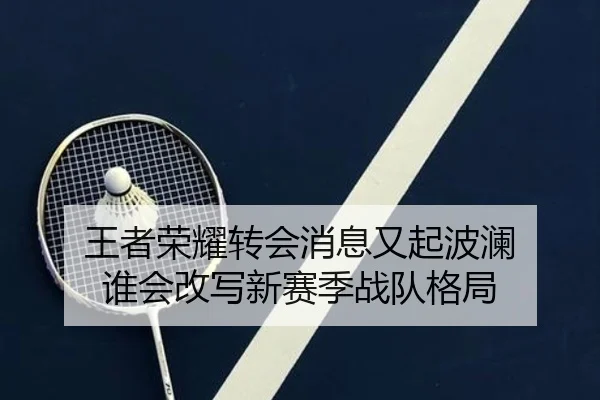 王者荣耀转会消息又起波澜 谁会改写新赛季战队格局